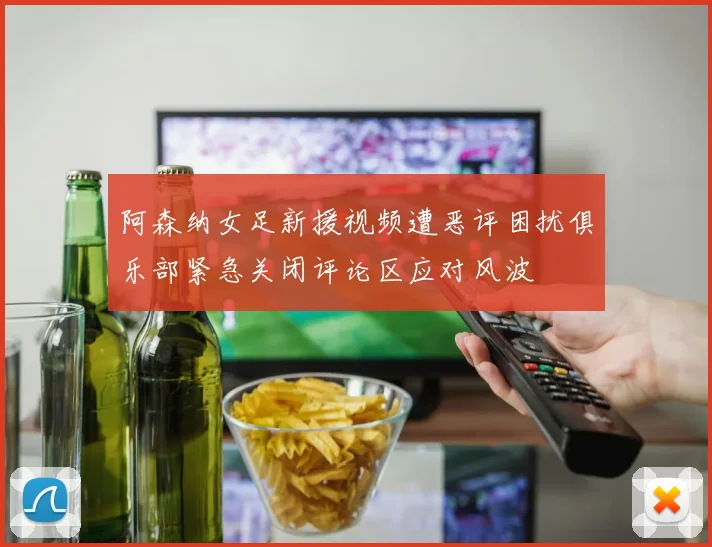 阿森纳女足新援视频遭恶评困扰俱乐部紧急关闭评论区应对风波