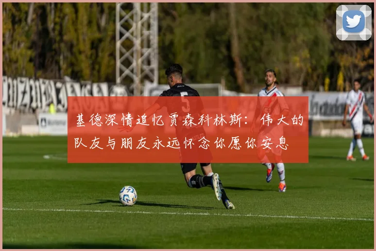 基德深情追忆贾森科林斯：伟大的队友与朋友永远怀念你愿你安息