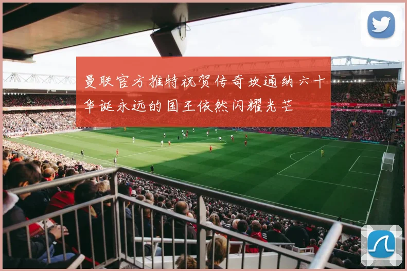 曼联官方推特祝贺传奇坎通纳六十华诞永远的国王依然闪耀光芒