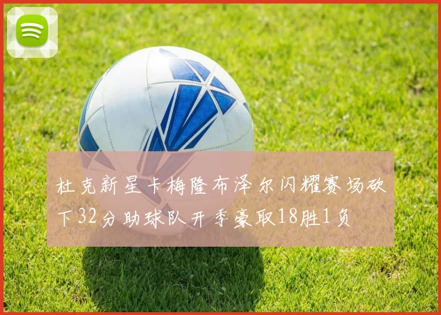 杜克新星卡梅隆布泽尔闪耀赛场砍下32分助球队开季豪取18胜1负