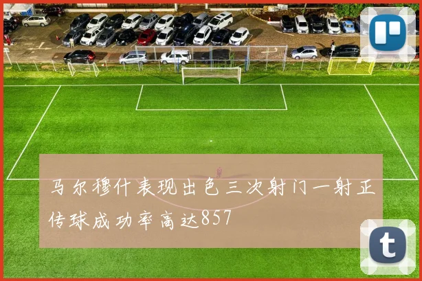 马尔穆什表现出色三次射门一射正传球成功率高达857