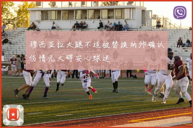 穆西亚拉大腿不适被替换纳帅确认伤情无大碍安心球迷