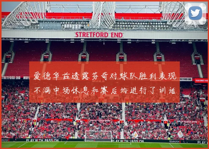 爱德华兹透露芬奇对球队胜利表现不满中场休息和赛后均进行了训话