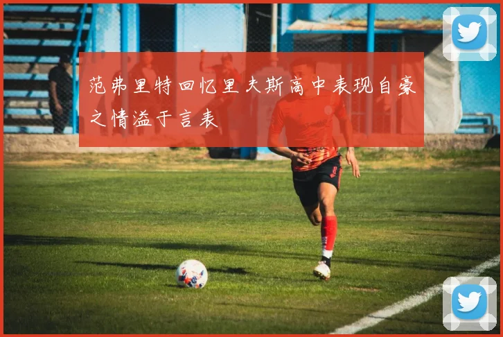 范弗里特回忆里夫斯高中表现自豪之情溢于言表