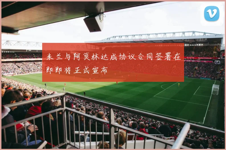 米兰与阿莫林达成协议合同签署在即即将正式宣布