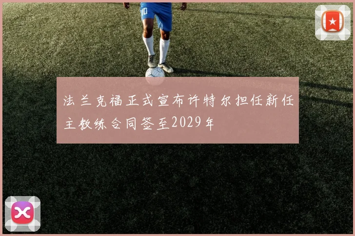 法兰克福正式宣布许特尔担任新任主教练合同签至2029年