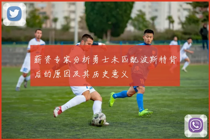 薪资专家分析勇士未匹配波斯特背后的原因及其历史意义