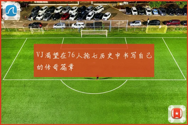 VJ渴望在76人抢七历史中书写自己的传奇篇章